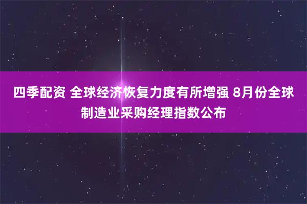 四季配资 全球经济恢复力度有所增强 8月份全球制造业采购经理指数公布