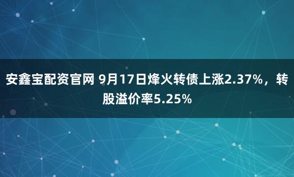 安鑫宝配资官网 9月17日烽火转债上涨2.37%，转股溢价率5.25%