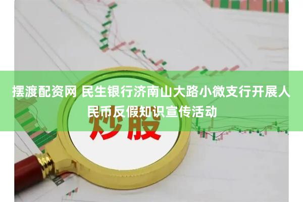 摆渡配资网 民生银行济南山大路小微支行开展人民币反假知识宣传活动