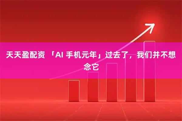 天天盈配资 「AI 手机元年」过去了，我们并不想念它