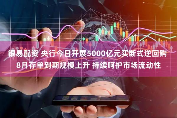 银易配资 央行今日开展5000亿元买断式逆回购 8月存单到期规模上升 持续呵护市场流动性