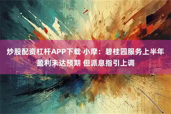 炒股配资杠杆APP下载 小摩：碧桂园服务上半年盈利未达预期 但派息指引上调