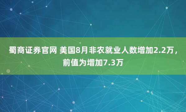 蜀商证券官网 美国8月非农就业人数增加2.2万，前值为增加7.3万